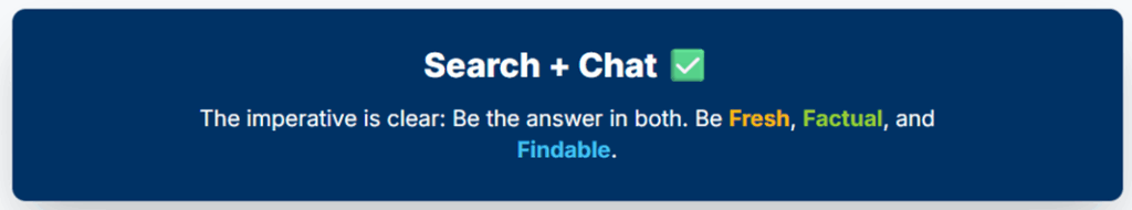 Search+Chat
The imperative is clear. Be the answer in both. Be fresh, factual, and findable.